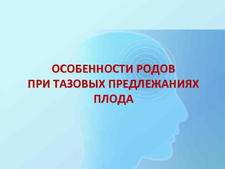 ОСОБЕННОСТИ РОДОВ ПРИ ТАЗОВЫХ ПРЕДЛЕЖАНИЯХ ПЛОДА 