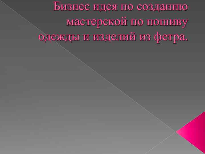 Бизнес идея по созданию мастерской по пошиву одежды и изделий из фетра. 