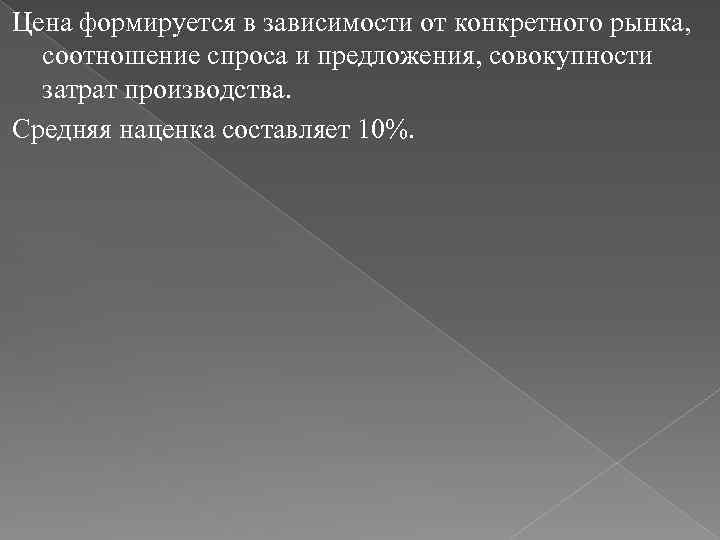 Цена формируется в зависимости от конкретного рынка, соотношение спроса и предложения, совокупности затрат производства.