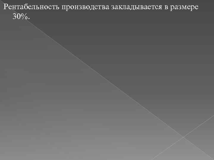 Рентабельность производства закладывается в размере 30%. 