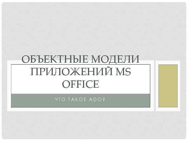 ОБЪЕКТНЫЕ МОДЕЛИ ПРИЛОЖЕНИЙ MS OFFICE ЧТО ТАКОЕ ADO? 
