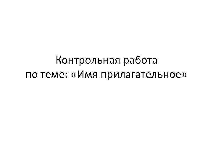 Контрольная работа по теме: «Имя прилагательное» 