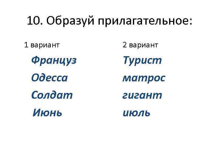 10. Образуй прилагательное: 1 вариант Француз Одесса Солдат Июнь 2 вариант Турист матрос гигант