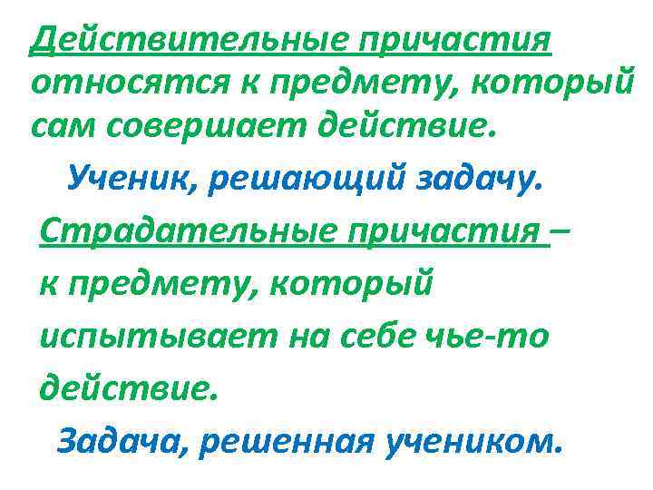 Действительные причастия относятся к предмету, который сам совершает действие. Ученик, решающий задачу. Страдательные причастия
