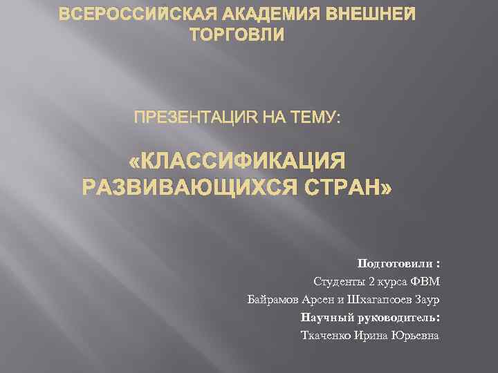 ВСЕРОССИЙСКАЯ АКАДЕМИЯ ВНЕШНЕЙ ТОРГОВЛИ ПРЕЗЕНТАЦИЯ НА ТЕМУ: «КЛАССИФИКАЦИЯ РАЗВИВАЮЩИХСЯ СТРАН» Подготовили : Студенты 2