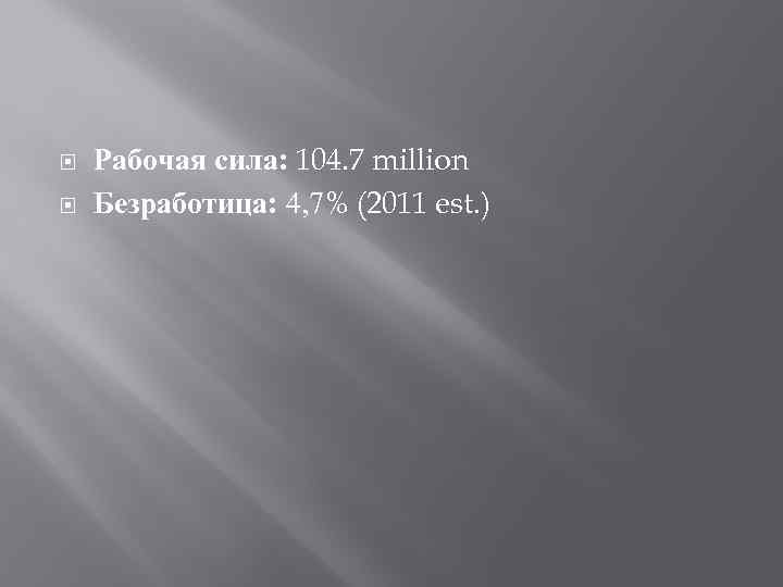  Рабочая сила: 104. 7 million Безработица: 4, 7% (2011 est. ) 