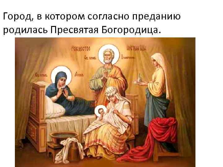 Город, в котором согласно преданию родилась Пресвятая Богородица. 