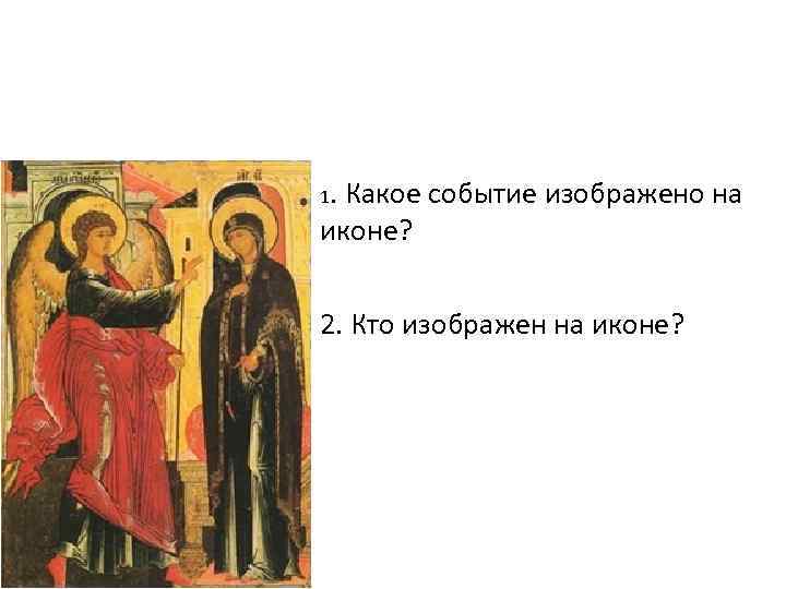 1. Какое событие изображено на иконе? 2. Кто изображен на иконе? 
