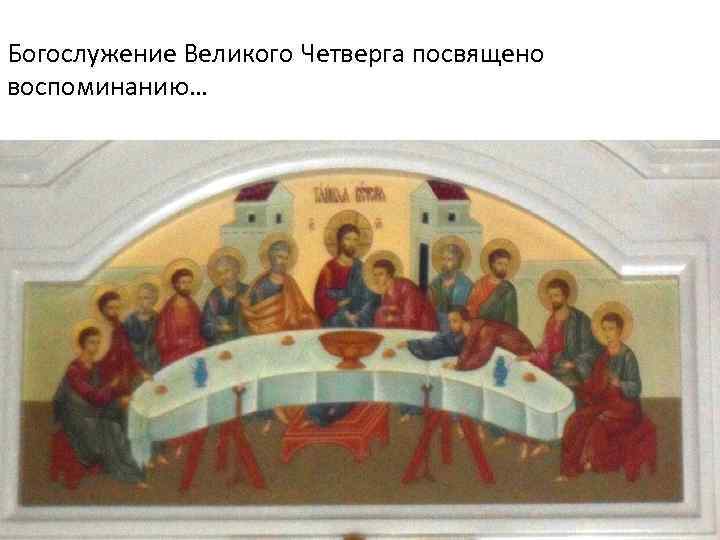 Богослужение Великого Четверга посвящено воспоминанию… 