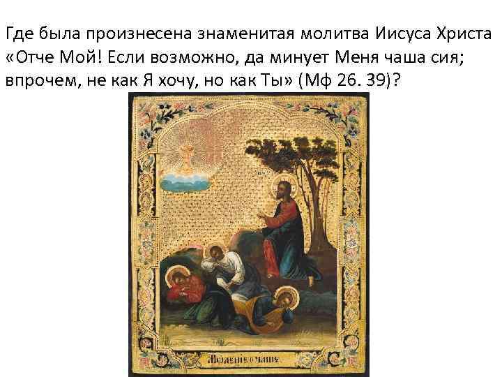 Где была произнесена знаменитая молитва Иисуса Христа «Отче Мой! Если возможно, да минует Меня