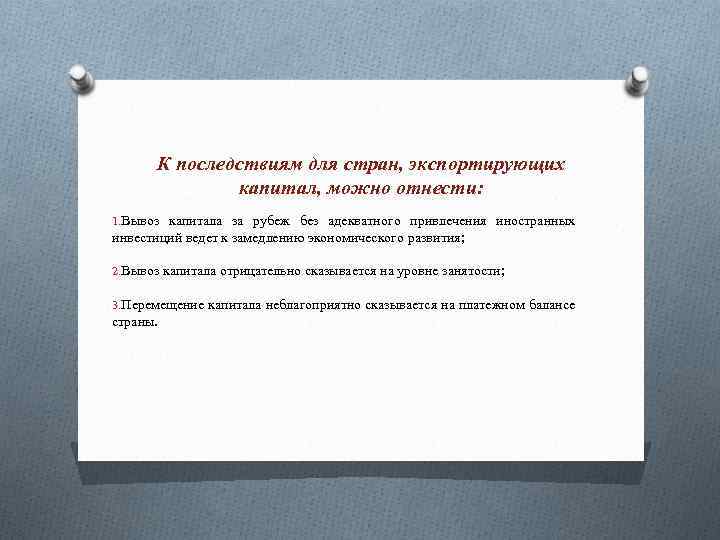 К последствиям для стран, экспортирующих капитал, можно отнести: 1. Вывоз капитала за рубеж без