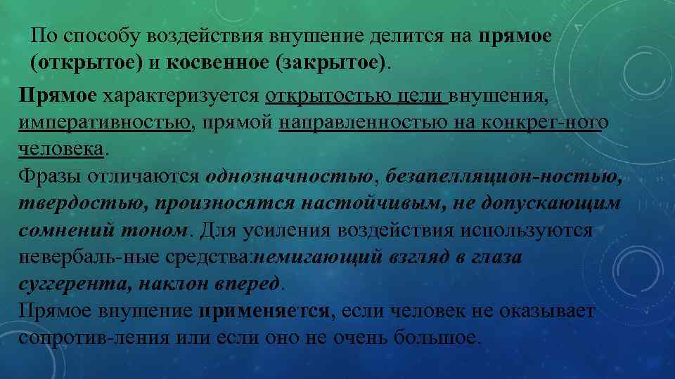 По способу воздействия внушение делится на прямое (открытое) и косвенное (закрытое). Прямое характеризуется открытостью