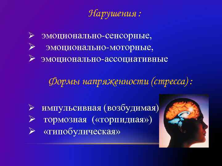 Нарушения : Ø эмоционально-сенсорные, Ø эмоционально-моторные, Ø эмоционально-ассоциативные Формы напряженности (стресса) : Ø импульсивная