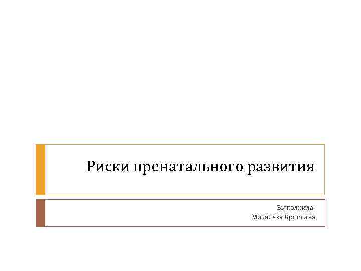 Риски пренатального развития Выполнила: Михалёва Кристина 