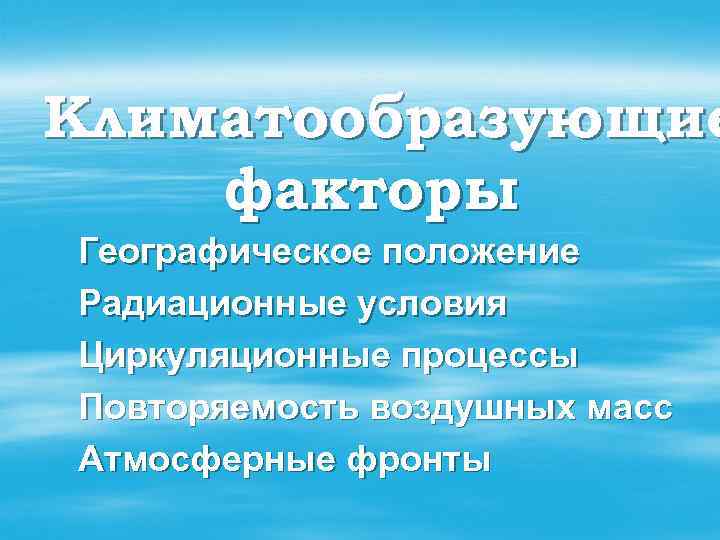 Климатообразующие факторы Географическое положение Радиационные условия Циркуляционные процессы Повторяемость воздушных масс Атмосферные фронты 