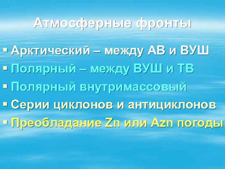 Атмосферные фронты § Арктический – между АВ и ВУШ § Полярный – между ВУШ