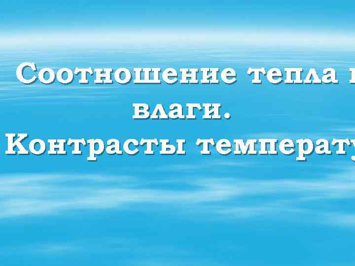 Соотношение тепла и влаги. Контрасты температу 