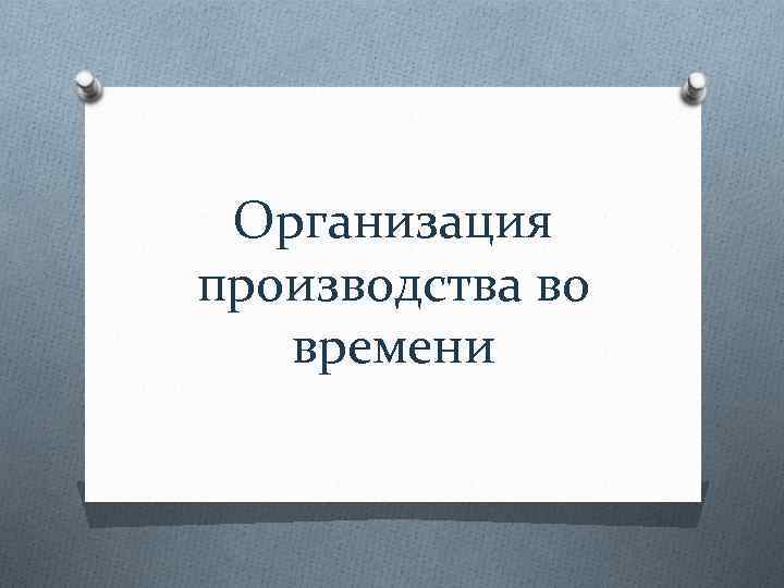 Организация производства во времени 