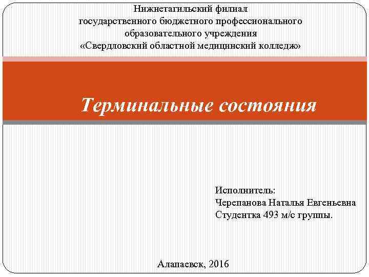 Нижнетагильский филиал государственного бюджетного профессионального образовательного учреждения «Свердловский областной медицинский колледж» Терминальные состояния Исполнитель: