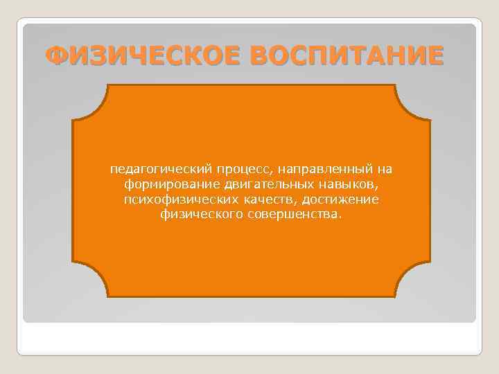 ФИЗИЧЕСКОЕ ВОСПИТАНИЕ педагогический процесс, направленный на формирование двигательных навыков, психофизических качеств, достижение физического совершенства.