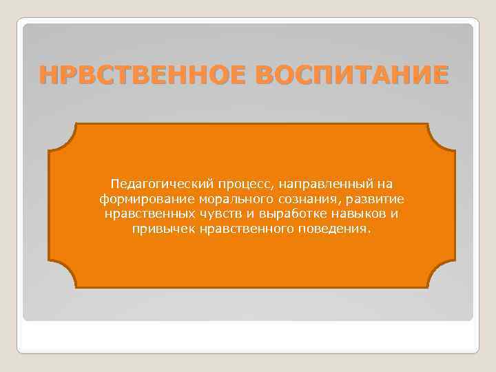 НРВСТВЕННОЕ ВОСПИТАНИЕ Педагогический процесс, направленный на формирование морального сознания, развитие нравственных чувств и выработке