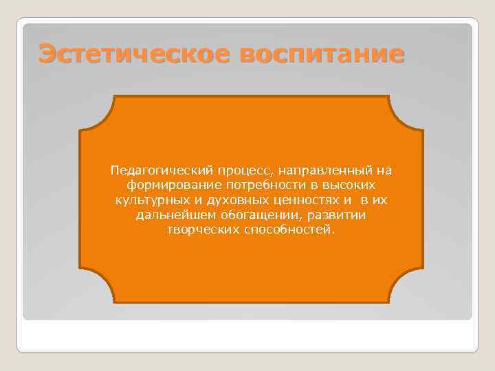 Эстетическое воспитание Педагогический процесс, направленный на формирование потребности в высоких культурных и духовных ценностях