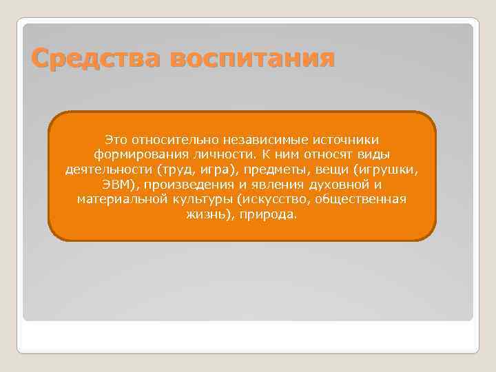 Средства воспитания Это относительно независимые источники формирования личности. К ним относят виды деятельности (труд,