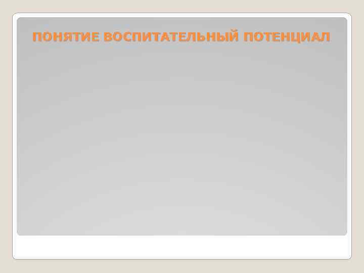 ПОНЯТИЕ ВОСПИТАТЕЛЬНЫЙ ПОТЕНЦИАЛ 