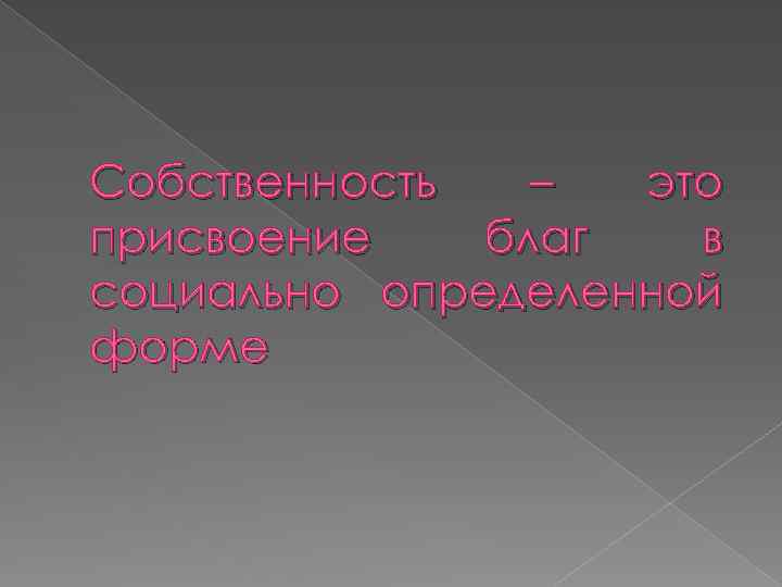 Собственность – это присвоение благ в социально определенной форме 