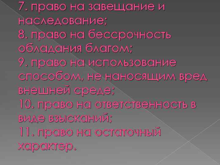 7. право на завещание и наследование; 8. право на бессрочность обладания благом; 9. право