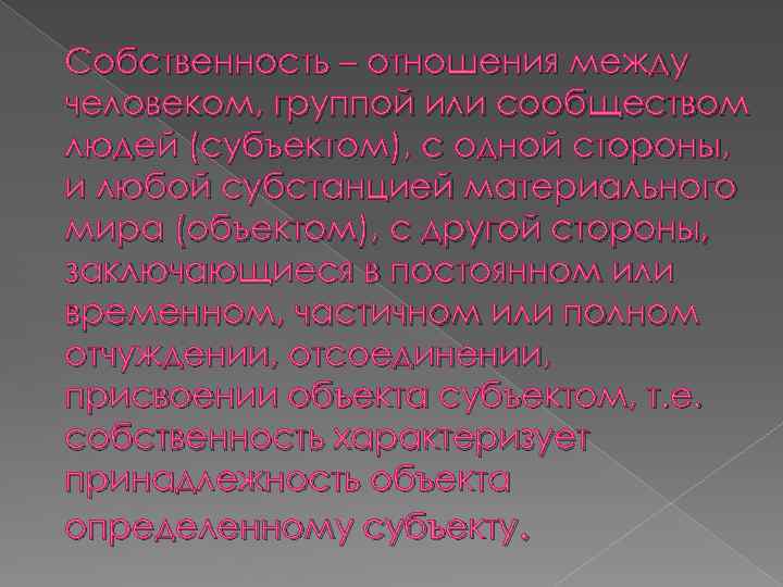 Собственность – отношения между человеком, группой или сообществом людей (субъектом), с одной стороны, и