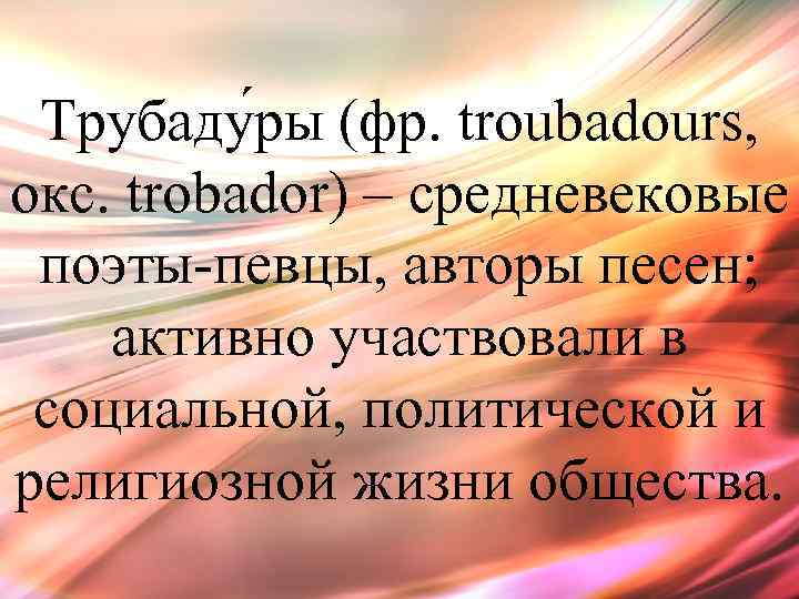 Трубаду ры (фр. troubadours, окс. trobador) – средневековые поэты-певцы, авторы песен; активно участвовали в