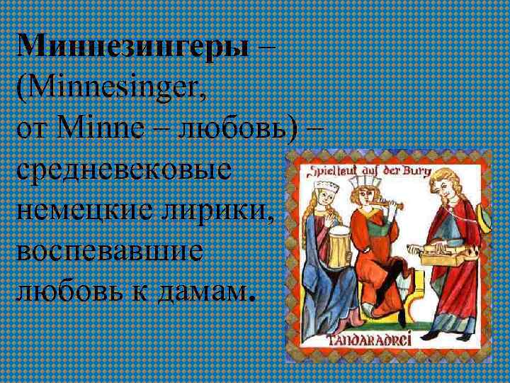 Миннезингеры – (Minnesinger, от Minne – любовь) – средневековые немецкие лирики, воспевавшие любовь к