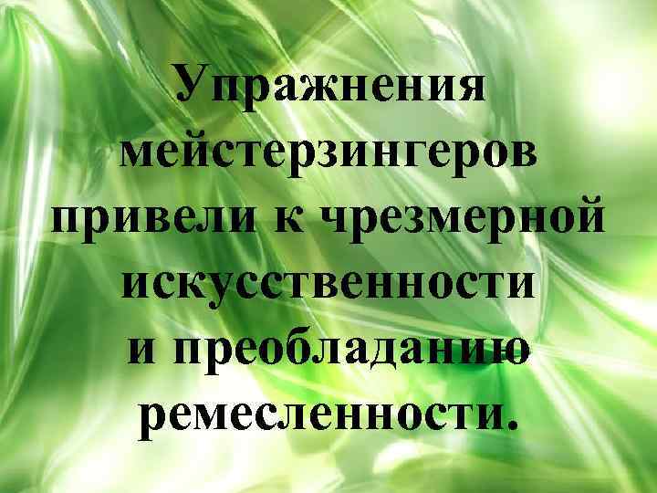 Упражнения мейстерзингеров привели к чрезмерной искусственности и преобладанию ремесленности. 