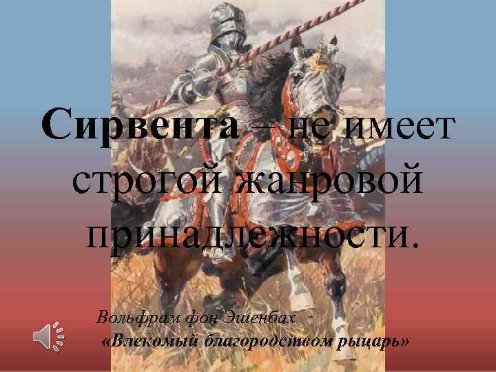 Сирвента – не имеет строгой жанровой принадлежности. Вольфрам фон Эшенбах «Влекомый благородством рыцарь» 