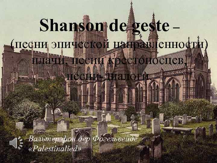 Shanson de geste – (песни эпической направленности) плачи, песни крестоносцев, песни-диалоги. Вальтер фон дер