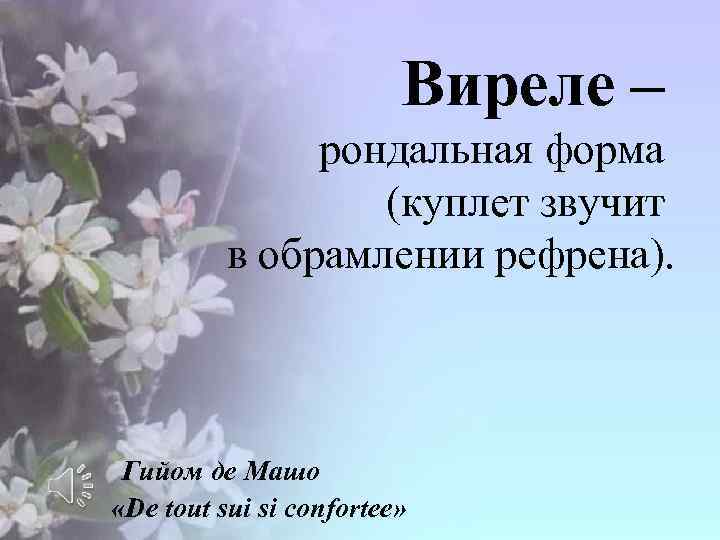 Виреле – рондальная форма (куплет звучит в обрамлении рефрена). Гийом де Машо «De tout