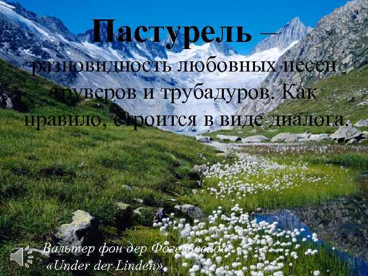 Пастурель – разновидность любовных песен труверов и трубадуров. Как правило, строится в виде диалога.