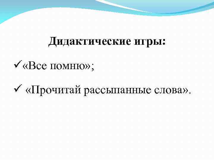 Дидактические игры: «Все помню» ; «Прочитай рассыпанные слова» . 