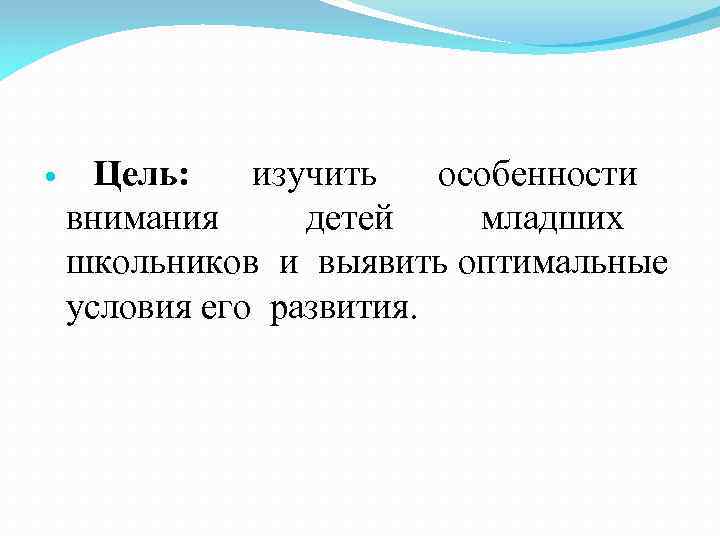  Цель: изучить особенности внимания детей младших школьников и выявить оптимальные условия его развития.