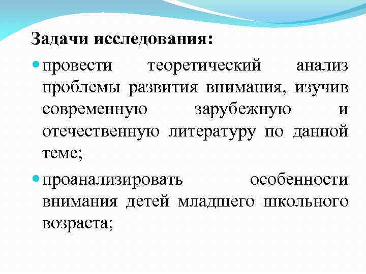 Задачи исследования: провести теоретический анализ проблемы развития внимания, изучив современную зарубежную и отечественную литературу