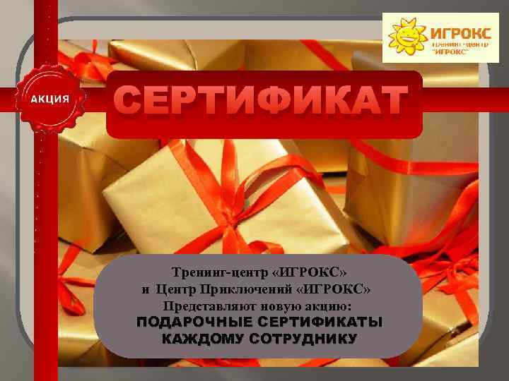 СЕРТИФИКАТ Тренинг-центр «ИГРОКС» и Центр Приключений «ИГРОКС» Представляют новую акцию: ПОДАРОЧНЫЕ СЕРТИФИКАТЫ КАЖДОМУ СОТРУДНИКУ
