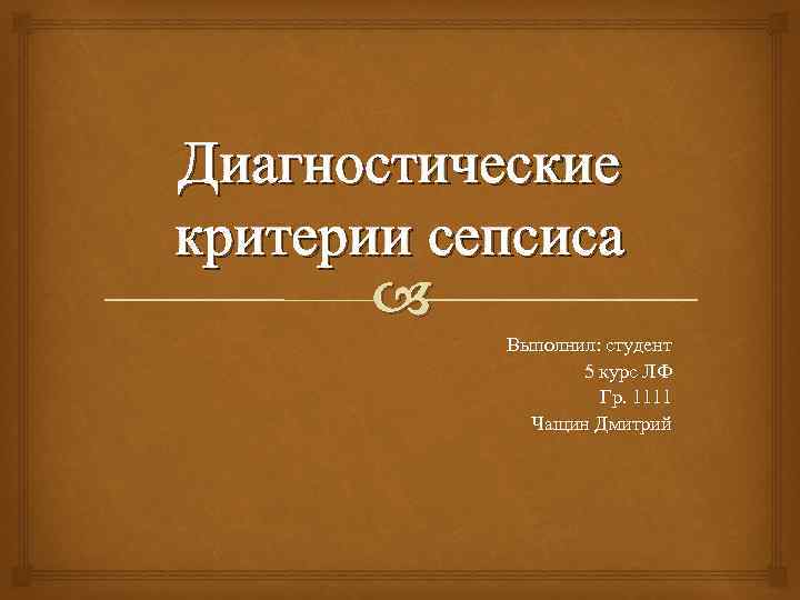 Диагностические критерии сепсиса Выполнил: студент 5 курс ЛФ Гр. 1111 Чащин Дмитрий 