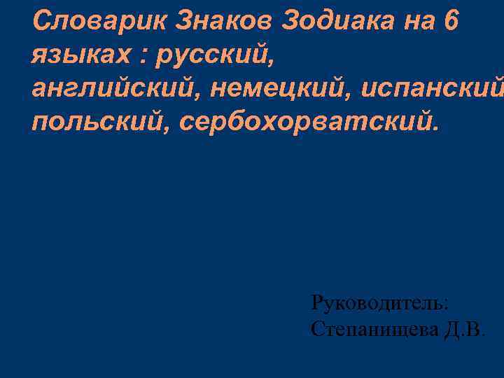 Словарик Знаков Зодиака на 6 языках : русский, английский, немецкий, испанский польский, сербохорватский. Руководитель: