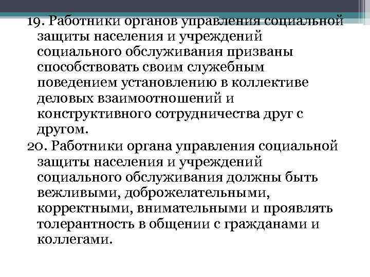 19. Работники органов управления социальной защиты населения и учреждений социального обслуживания призваны способствовать своим