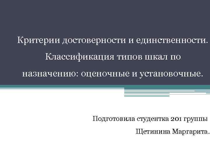 Критерии достоверности и единственности. Классификация типов шкал по назначению: оценочные и установочные. Подготовила студентка