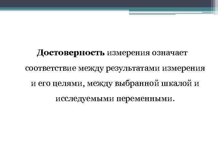 Достоверность измерения означает соответствие между результатами измерения и его целями, между выбранной шкалой и