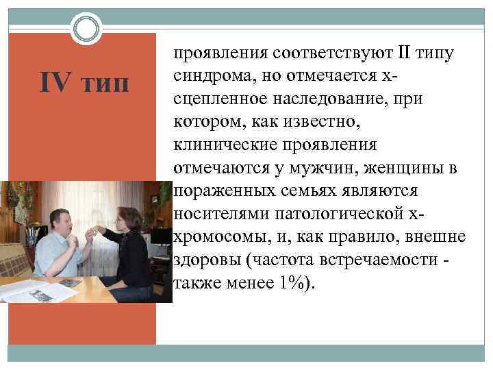 IV тип проявления соответствуют II типу синдрома, но отмечается хсцепленное наследование, при котором, как