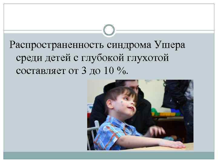 Распространенность синдрома Ушера среди детей с глубокой глухотой составляет от 3 до 10 %.