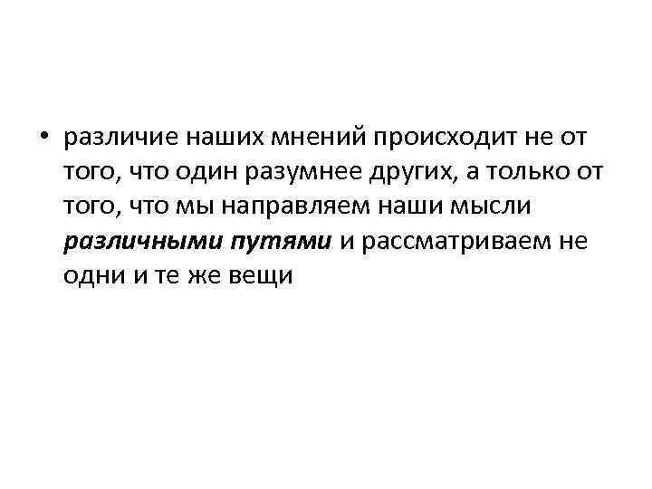  • различие наших мнений происходит не от того, что один разумнее других, а